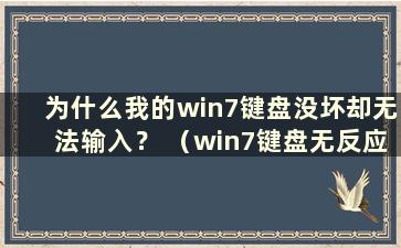 为什么我的win7键盘没坏却无法输入？ （win7键盘无反应是怎么回事）